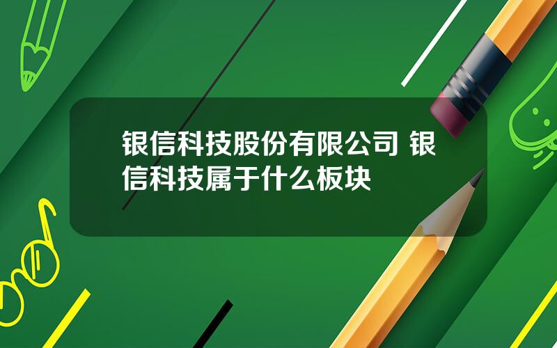 银信科技股份有限公司 银信科技属于什么板块